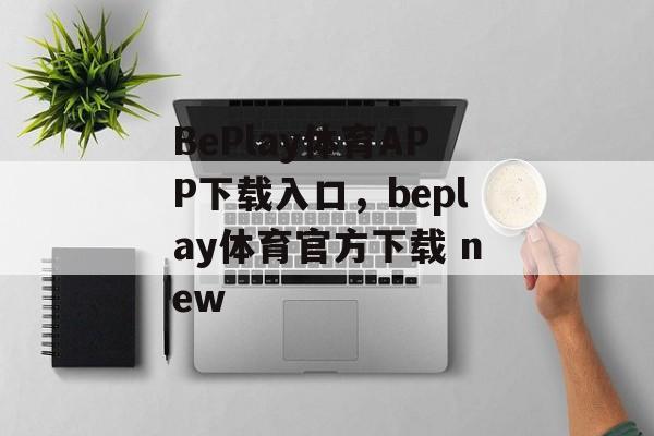 BePlay体育APP下载入口，beplay体育官方下载 new