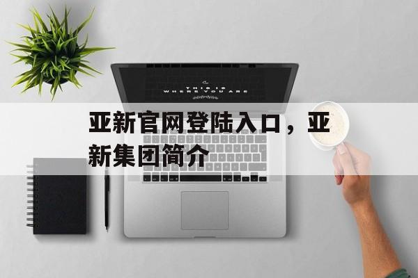 亚新官网登陆入口，亚新集团简介