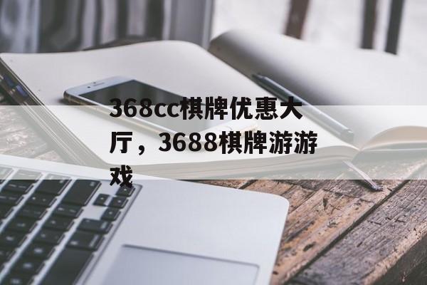 368cc棋牌优惠大厅，3688棋牌游游戏