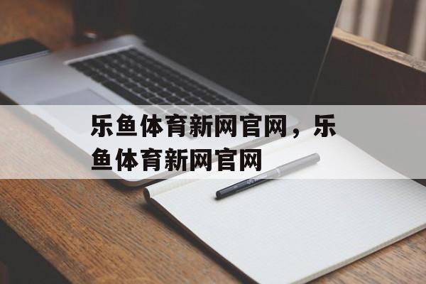 乐鱼体育新网官网，乐鱼体育新网官网