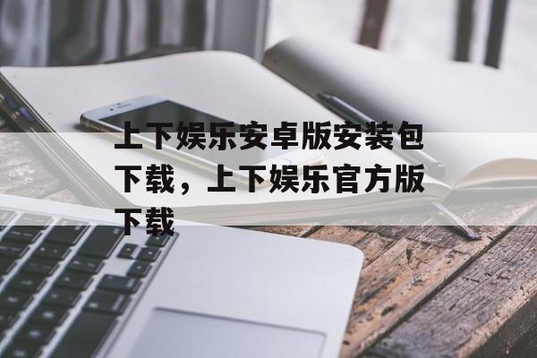 上下娱乐安卓版安装包下载，上下娱乐官方版下载