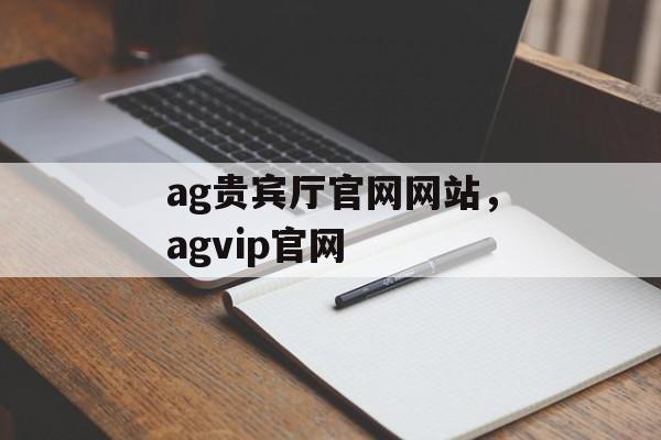 ag贵宾厅官网网站，agvip官网