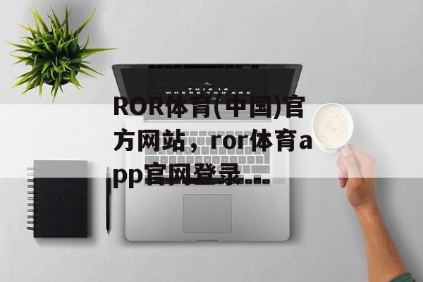 ROR体育(中国)官方网站，ror体育app官网登录