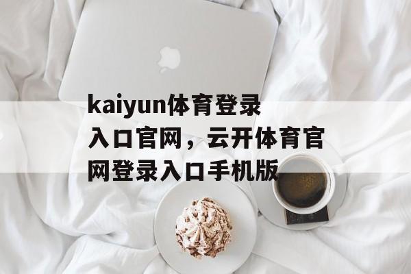 kaiyun体育登录入口官网，云开体育官网登录入口手机版