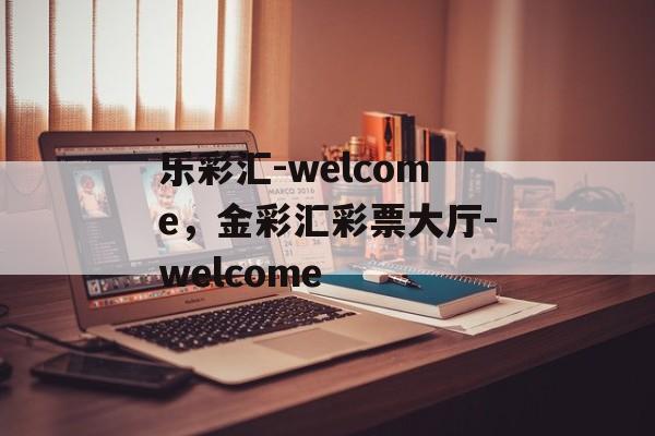 乐彩汇-welcome，金彩汇彩票大厅-welcome