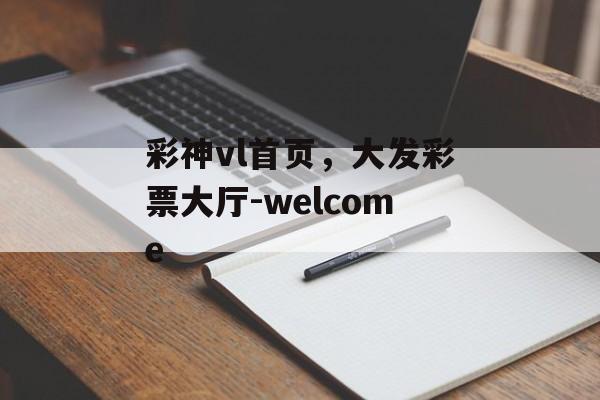 彩神vl首页，大发彩票大厅-welcome